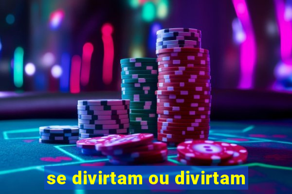 se divirtam ou divirtam-se